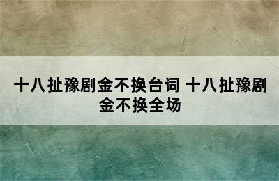 十八扯豫剧金不换台词 十八扯豫剧金不换全场